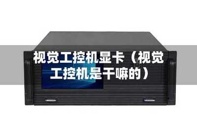 工控显卡 为工业自动化赋能的核心计算机硬件与软件技术